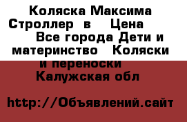 Коляска Максима Строллер 2в1 › Цена ­ 8 500 - Все города Дети и материнство » Коляски и переноски   . Калужская обл.